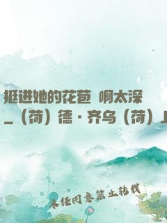 挺进她的花苞⋯啊太深